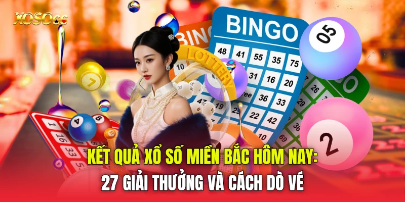 Kết Quả Xổ Số Miền Bắc Hôm Nay: 27 Giải Thưởng Và Cách Dò Vé