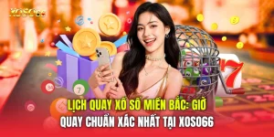 Lịch Quay Xổ Số Miền Bắc: Giờ Quay Chuẩn Xác Nhất Tại Xoso66