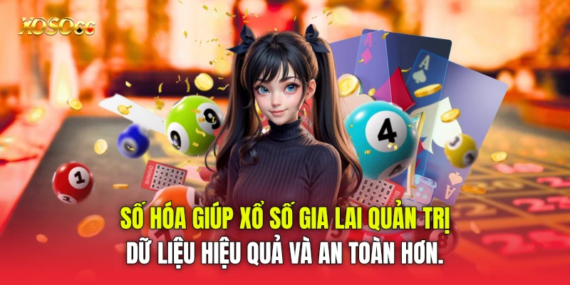 Số hóa giúp Xổ số Gia Lai quản trị dữ liệu hiệu quả và an toàn hơn.