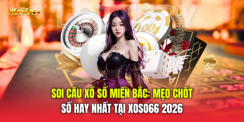 Soi Cầu Xổ Số Miền Bắc: Mẹo Chốt Số Hay Nhất Tại Xoso66 2026