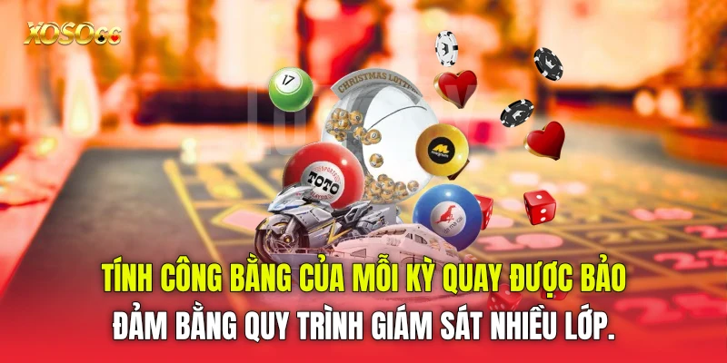 Tính công bằng của mỗi kỳ quay được bảo đảm bằng quy trình giám sát nhiều lớp.