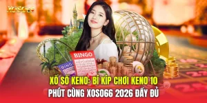 Xổ Số Keno: Bí Kíp Chơi Keno 10 Phút Cùng Xoso66 2026 đầy đủ